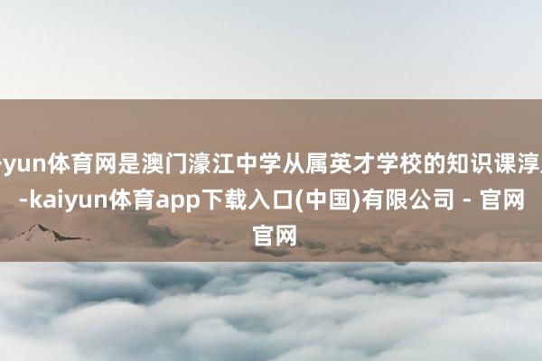 开yun体育网是澳门濠江中学从属英才学校的知识课淳厚-kaiyun体育app下载入口(中国)有限公司 - 官网