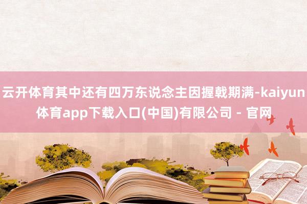 云开体育其中还有四万东说念主因握戟期满-kaiyun体育app下载入口(中国)有限公司 - 官网