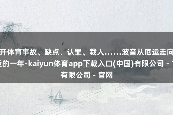 云开体育事故、缺点、认罪、裁人……波音从厄运走向更厄运的一年-kaiyun体育app下载入口(中国)有限公司 - 官网