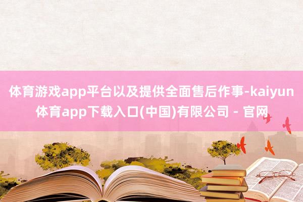 体育游戏app平台以及提供全面售后作事-kaiyun体育app下载入口(中国)有限公司 - 官网