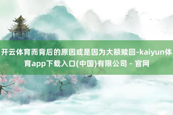开云体育而背后的原因或是因为大额赎回-kaiyun体育app下载入口(中国)有限公司 - 官网