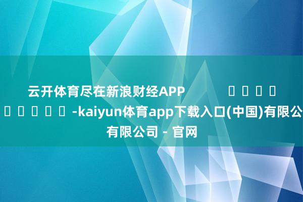 云开体育尽在新浪财经APP            													-kaiyun体育app下载入口(中国)有限公司 - 官网
