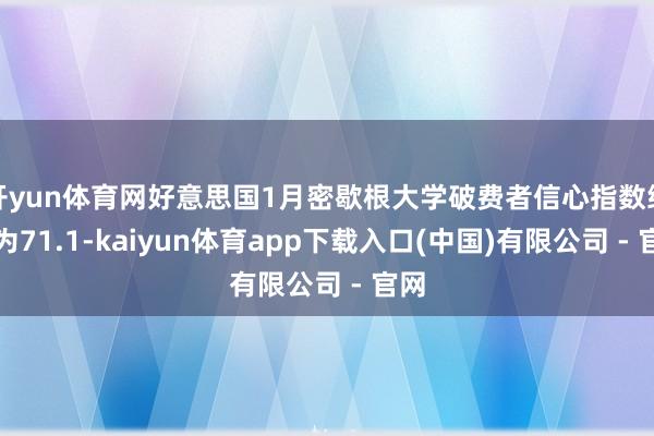 开yun体育网好意思国1月密歇根大学破费者信心指数终值为71.1-kaiyun体育app下载入口(中国)有限公司 - 官网