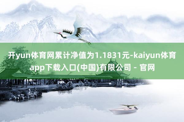 开yun体育网累计净值为1.1831元-kaiyun体育app下载入口(中国)有限公司 - 官网