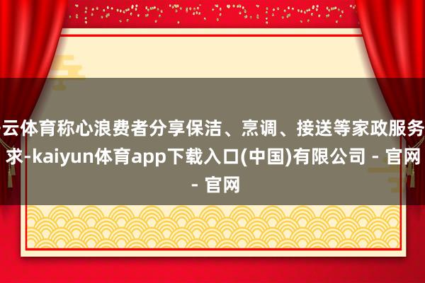 开云体育称心浪费者分享保洁、烹调、接送等家政服务需求-kaiyun体育app下载入口(中国)有限公司 - 官网