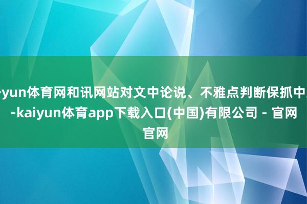 开yun体育网和讯网站对文中论说、不雅点判断保抓中立-kaiyun体育app下载入口(中国)有限公司 - 官网