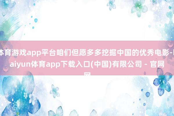 体育游戏app平台咱们但愿多多挖掘中国的优秀电影-kaiyun体育app下载入口(中国)有限公司 - 官网