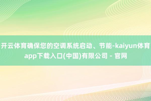 开云体育确保您的空调系统启动、节能-kaiyun体育app下载入口(中国)有限公司 - 官网