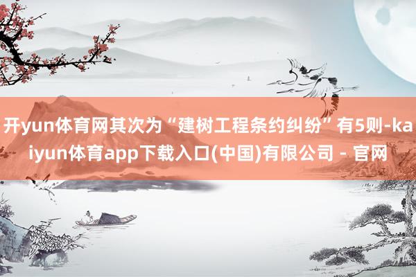 开yun体育网其次为“建树工程条约纠纷”有5则-kaiyun体育app下载入口(中国)有限公司 - 官网