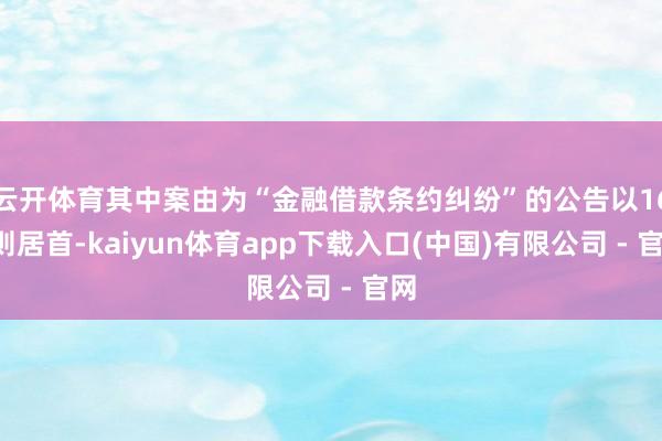 云开体育其中案由为“金融借款条约纠纷”的公告以161则居首-kaiyun体育app下载入口(中国)有限公司 - 官网