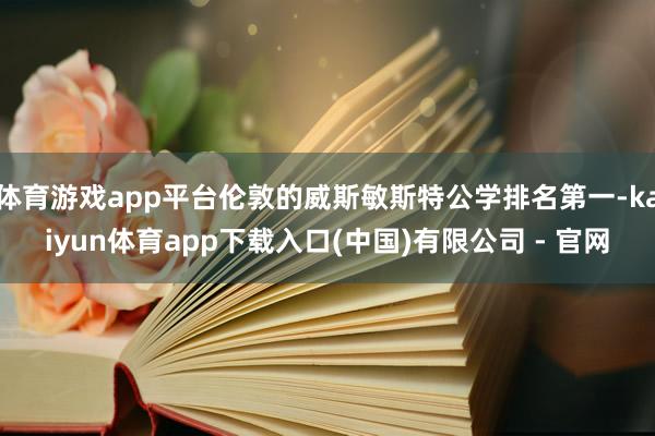 体育游戏app平台伦敦的威斯敏斯特公学排名第一-kaiyun体育app下载入口(中国)有限公司 - 官网