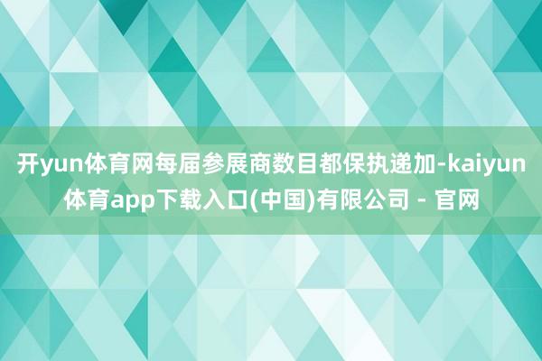 开yun体育网每届参展商数目都保执递加-kaiyun体育app下载入口(中国)有限公司 - 官网