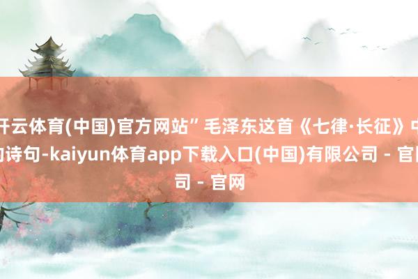开云体育(中国)官方网站”毛泽东这首《七律·长征》中的诗句-kaiyun体育app下载入口(中国)有限公司 - 官网