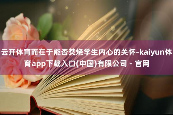 云开体育而在于能否焚烧学生内心的关怀-kaiyun体育app下载入口(中国)有限公司 - 官网