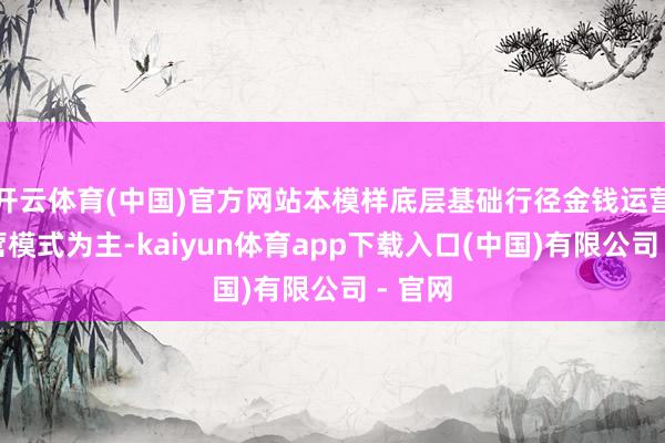 开云体育(中国)官方网站本模样底层基础行径金钱运营以联营模式为主-kaiyun体育app下载入口(中国)有限公司 - 官网