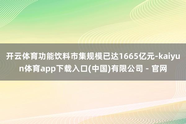 开云体育功能饮料市集规模已达1665亿元-kaiyun体育app下载入口(中国)有限公司 - 官网