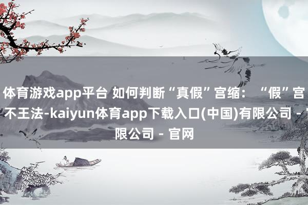 体育游戏app平台 如何判断“真假”宫缩： “假”宫缩：不王法-kaiyun体育app下载入口(中国)有限公司 - 官网