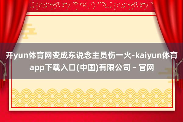 开yun体育网变成东说念主员伤一火-kaiyun体育app下载入口(中国)有限公司 - 官网