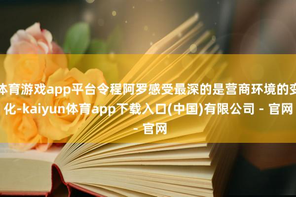 体育游戏app平台令程阿罗感受最深的是营商环境的变化-kaiyun体育app下载入口(中国)有限公司 - 官网