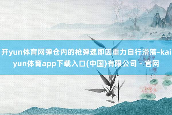 开yun体育网弹仓内的枪弹速即因重力自行滑落-kaiyun体育app下载入口(中国)有限公司 - 官网