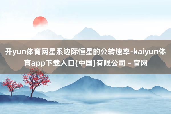 开yun体育网星系边际恒星的公转速率-kaiyun体育app下载入口(中国)有限公司 - 官网