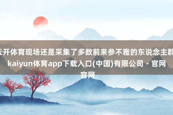 云开体育现场还是采集了多数前来参不雅的东说念主群-kaiyun体育app下载入口(中国)有限公司 - 官网