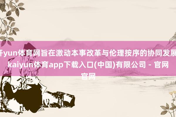 开yun体育网旨在激动本事改革与伦理按序的协同发展-kaiyun体育app下载入口(中国)有限公司 - 官网