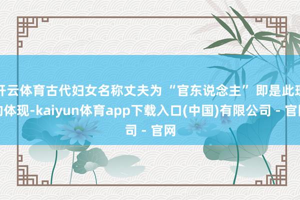 开云体育古代妇女名称丈夫为 “官东说念主” 即是此理的体现-kaiyun体育app下载入口(中国)有限公司 - 官网