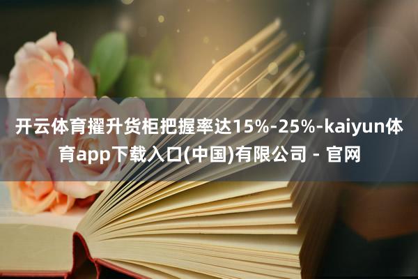 开云体育擢升货柜把握率达15%-25%-kaiyun体育app下载入口(中国)有限公司 - 官网