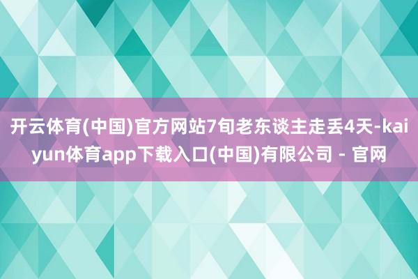 开云体育(中国)官方网站7旬老东谈主走丢4天-kaiyun体育app下载入口(中国)有限公司 - 官网