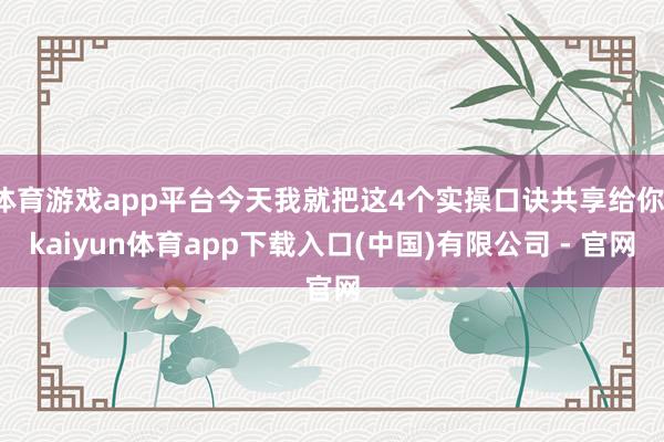 体育游戏app平台今天我就把这4个实操口诀共享给你-kaiyun体育app下载入口(中国)有限公司 - 官网
