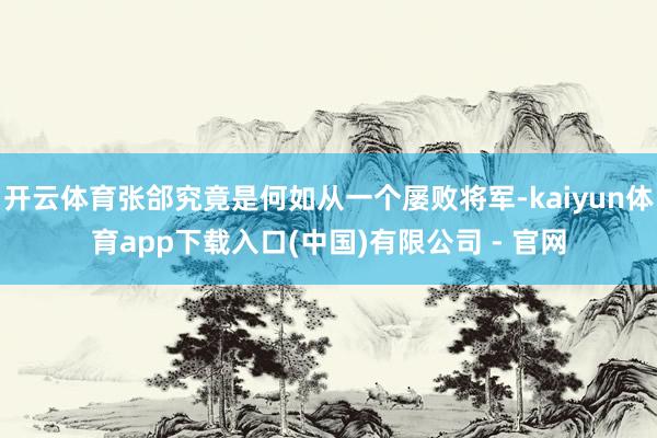 开云体育张郃究竟是何如从一个屡败将军-kaiyun体育app下载入口(中国)有限公司 - 官网