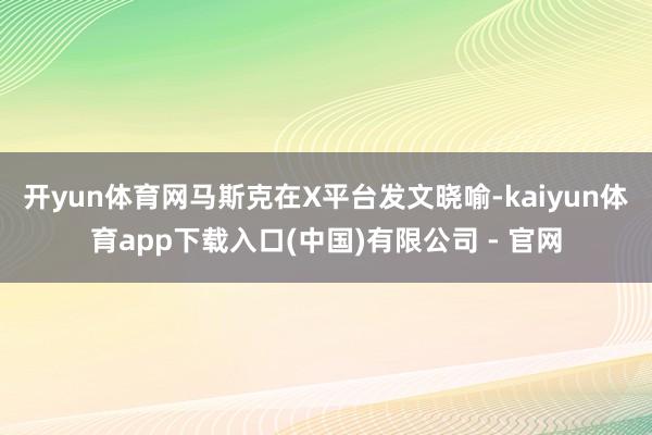 开yun体育网　　马斯克在X平台发文晓喻-kaiyun体育app下载入口(中国)有限公司 - 官网