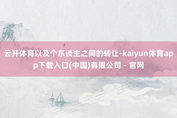 云开体育以及个东谈主之间的转让-kaiyun体育app下载入口(中国)有限公司 - 官网